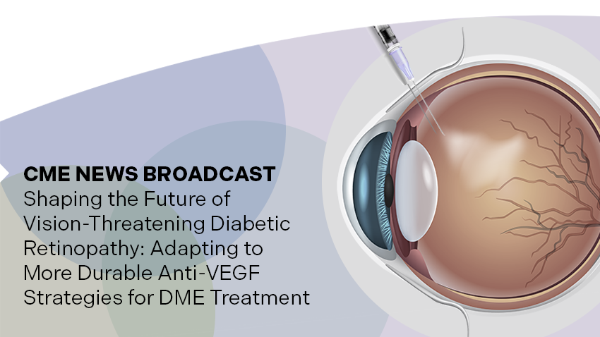 Eye Connect AAO CME News Broadcast - Shaping the Future of Vision-Threatening Diabetic Retinopathy: Adapting to More Durable Anti-VEGF Strategies for DME Treatment