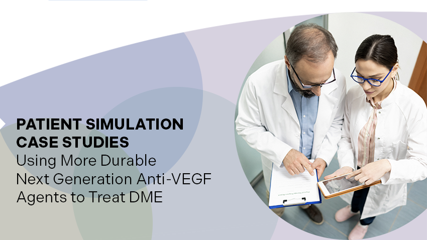 Patient Simulation Case Studies - Using More Durable Next-Generation Anti-VEGF Agents to Treat DME